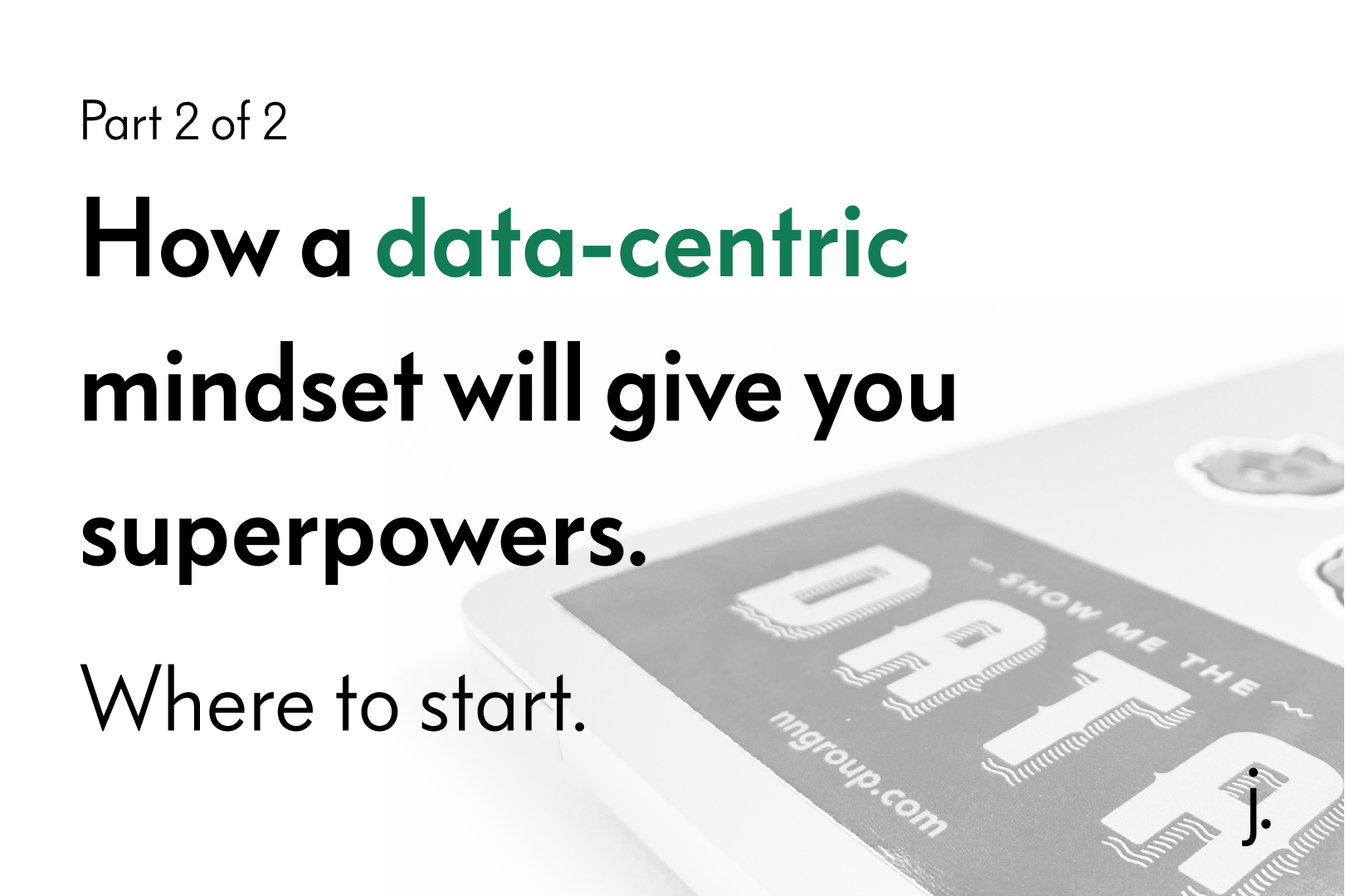 How a data-centric mindset will give you superpowers (2 of 2).