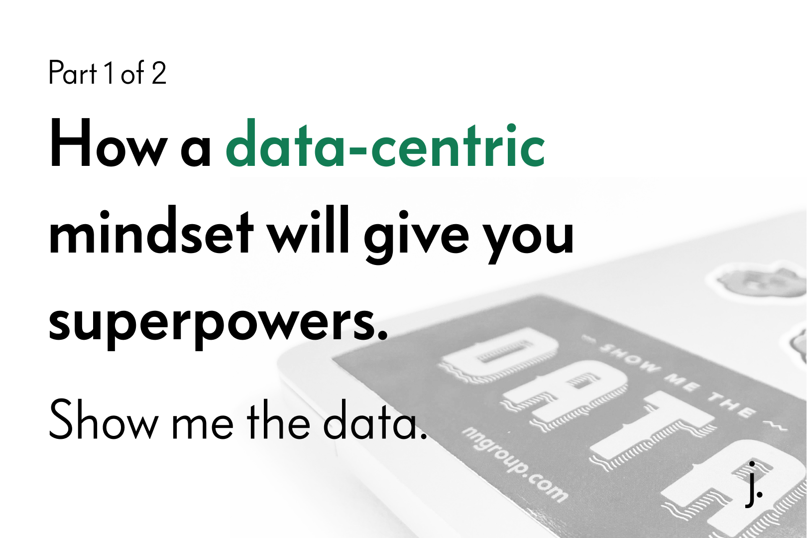 How a data-centric mindset will give you superpowers (1 of 2).